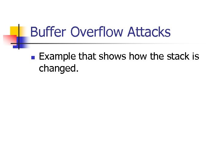 Buffer Overflow Attacks n Example that shows how the stack is changed. 