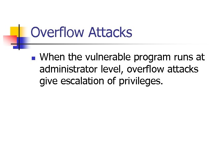 Overflow Attacks n When the vulnerable program runs at administrator level, overflow attacks give