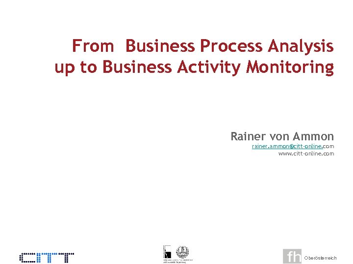 From Business Process Analysis up to Business Activity Monitoring Rainer von Ammon rainer. ammon@citt-online.