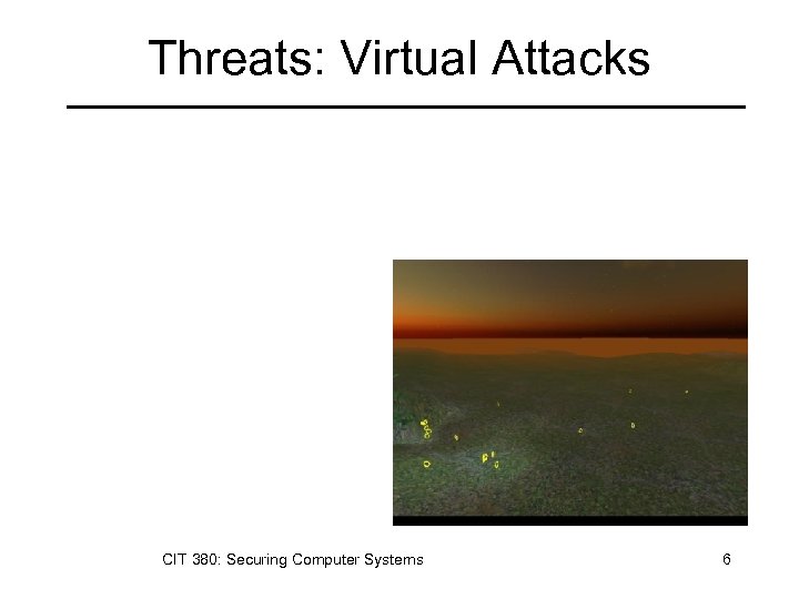 Threats: Virtual Attacks CIT 380: Securing Computer Systems 6 