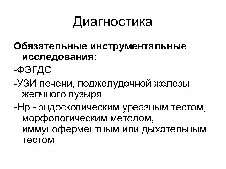 Диагностика Обязательные инструментальные исследования: -ФЭГДС -УЗИ печени, поджелудочной железы, желчного пузыря -Нр - эндоскопическим