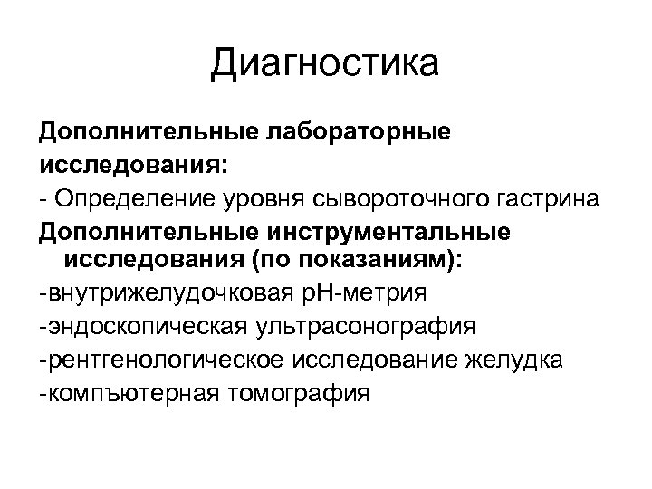 Диагностика Дополнительные лабораторные исследования: - Определение уровня сывороточного гастрина Дополнительные инструментальные исследования (по показаниям):