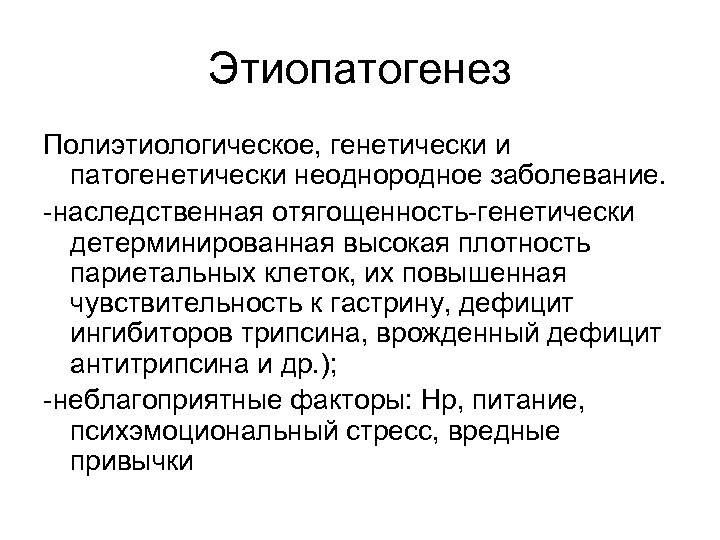 Этиопатогенез Полиэтиологическое, генетически и патогенетически неоднородное заболевание. -наследственная отягощенность-генетически детерминированная высокая плотность париетальных клеток,