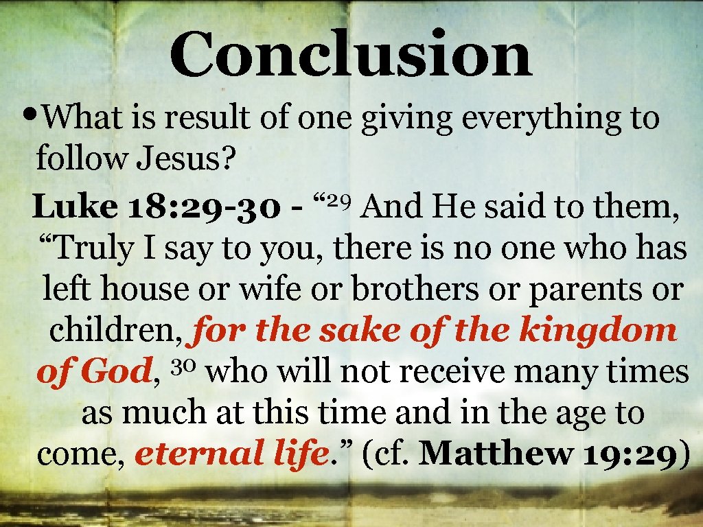 Conclusion • What is result of one giving everything to follow Jesus? 29 And