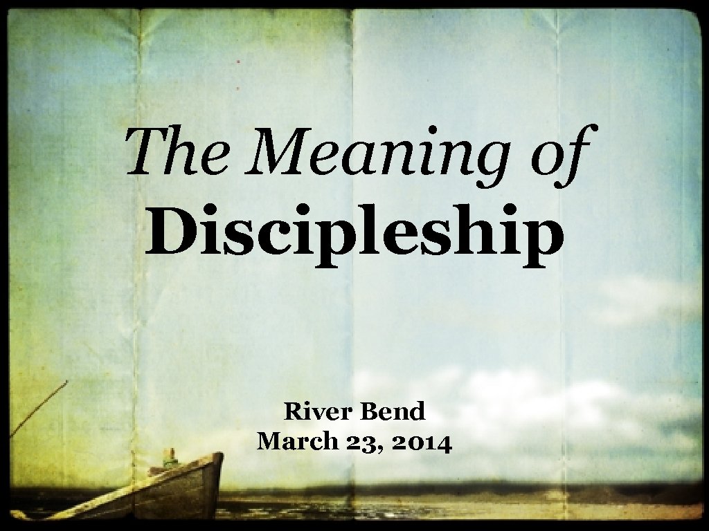 The Meaning of Discipleship River Bend March 23, 2014 
