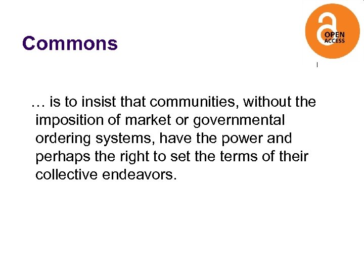 Commons … is to insist that communities, without the imposition of market or governmental