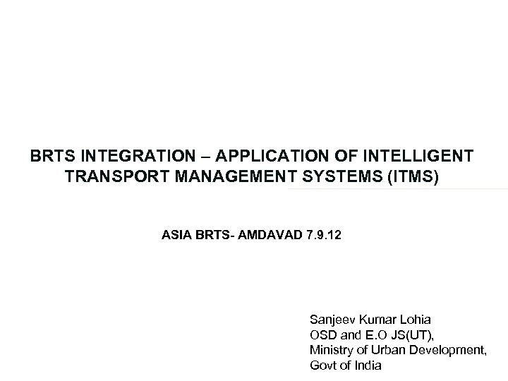 BRTS INTEGRATION – APPLICATION OF INTELLIGENT TRANSPORT MANAGEMENT SYSTEMS (ITMS) ASIA BRTS- AMDAVAD 7.