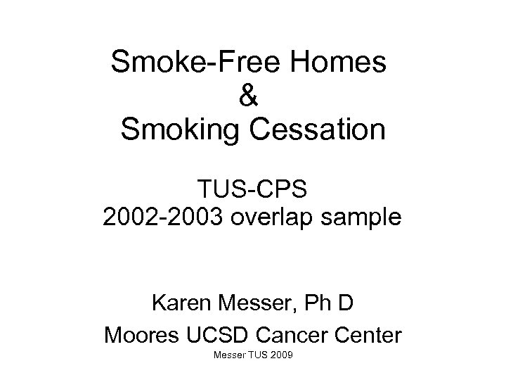 Smoke-Free Homes & Smoking Cessation TUS-CPS 2002 -2003 overlap sample Karen Messer, Ph D