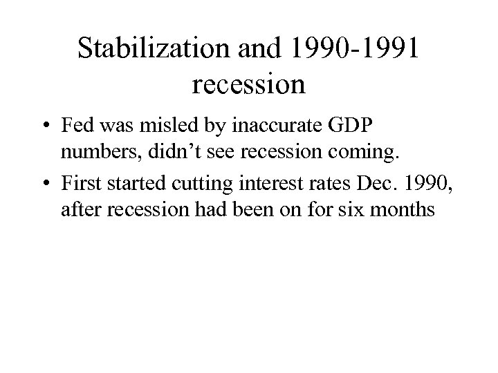 Stabilization and 1990 -1991 recession • Fed was misled by inaccurate GDP numbers, didn’t
