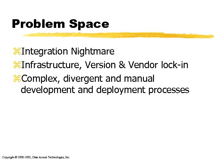 Problem Space z. Integration Nightmare z. Infrastructure, Version & Vendor lock-in z. Complex, divergent