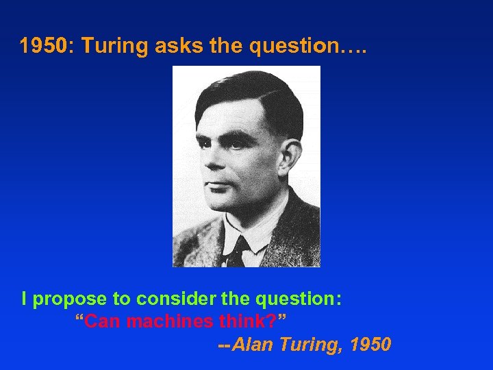 1950: Turing asks the question…. I propose to consider the question: “Can machines think?