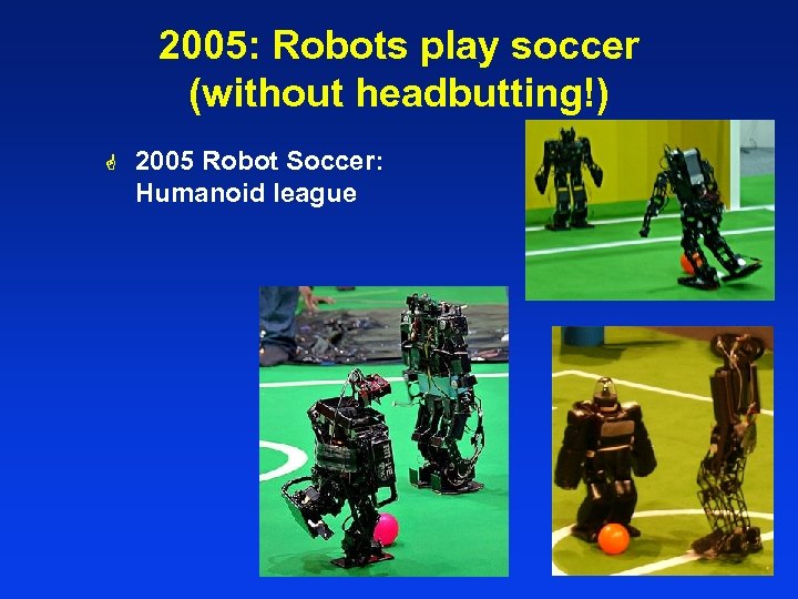 2005: Robots play soccer (without headbutting!) G 2005 Robot Soccer: Humanoid league 