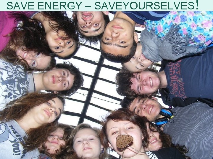 SAVE ENERGY – SAVEYOURSELVES! 