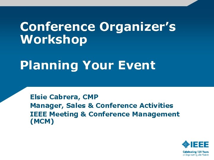 Conference Organizer’s Workshop Planning Your Event Elsie Cabrera, CMP Manager, Sales & Conference Activities