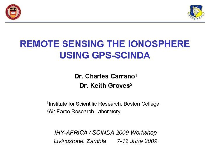 REMOTE SENSING THE IONOSPHERE USING GPS-SCINDA Dr. Charles Carrano 1 Dr. Keith Groves 2