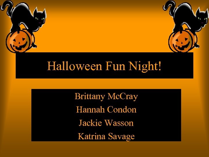 Halloween Fun Night! Brittany Mc. Cray Hannah Condon Jackie Wasson Katrina Savage 