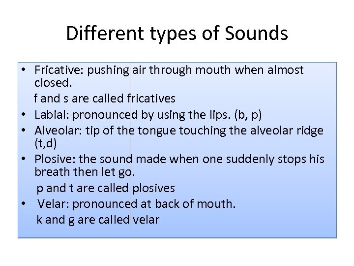 Different types of Sounds • Fricative: pushing air through mouth when almost closed. f