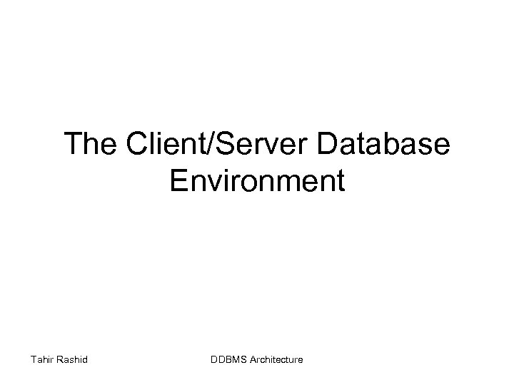 The Client/Server Database Environment Tahir Rashid DDBMS Architecture 