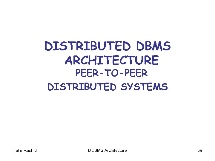 DISTRIBUTED DBMS ARCHITECTURE PEER-TO-PEER DISTRIBUTED SYSTEMS Tahir Rashid DDBMS Architecture 66 