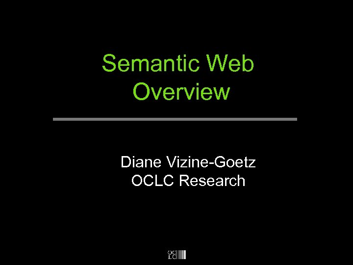 Semantic Web Overview Diane Vizine-Goetz OCLC Research 