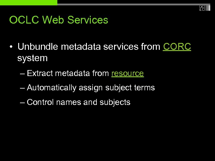 OCLC Web Services • Unbundle metadata services from CORC system – Extract metadata from