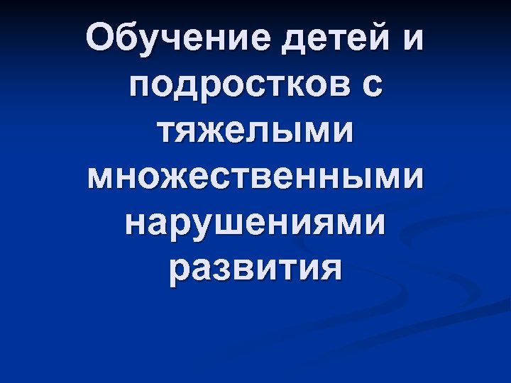 Обучение детей и подростков с тяжелыми множественными нарушениями развития 