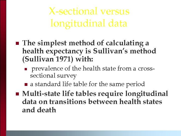 X-sectional versus longitudinal data n The simplest method of calculating a health expectancy is
