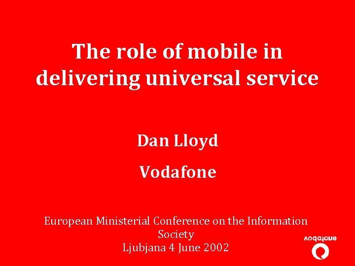 The role of mobile in delivering universal service Dan Lloyd Vodafone European Ministerial Conference