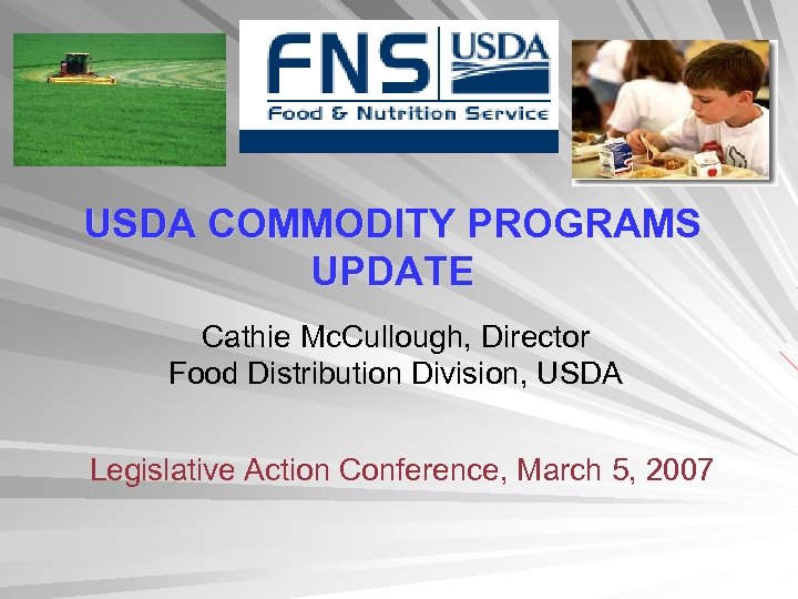USDA COMMODITY PROGRAMS UPDATE Cathie Mc. Cullough, Director Food Distribution Division, USDA Legislative Action