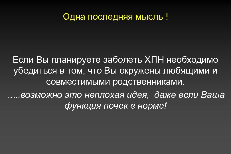 Одна последняя мысль ! Если Вы планируете заболеть ХПН необходимо убедиться в том, что