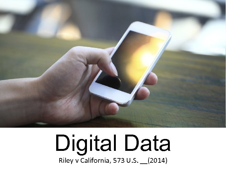 Digital Data Riley v California, 573 U. S. __(2014) 