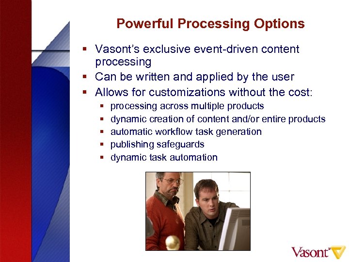 Powerful Processing Options § Vasont’s exclusive event-driven content processing § Can be written and