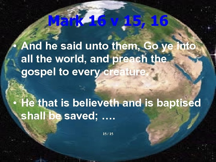 Mark 16 v 15, 16 • And he said unto them, Go ye into