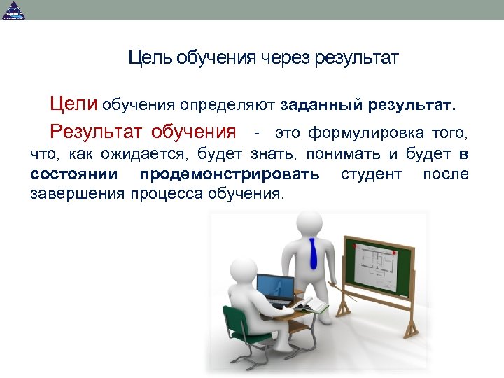 Цель обучения через результат Цели обучения определяют заданный результат. Результат обучения - это формулировка