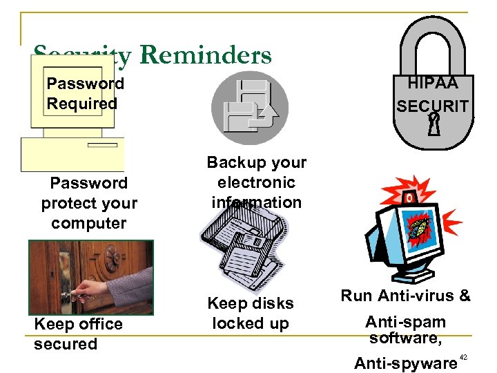 Security Reminders HIPAA SECURIT Y Password Required Password protect your computer Keep office secured