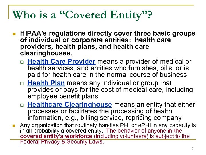 Who is a “Covered Entity”? n n HIPAA's regulations directly cover three basic groups