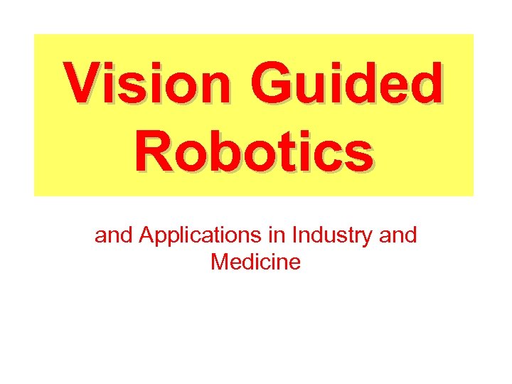 Vision Guided Robotics and Applications in Industry and Medicine 