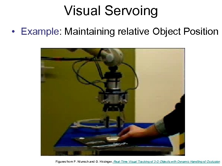 Visual Servoing • Example: Maintaining relative Object Position Figures from P. Wunsch and G.