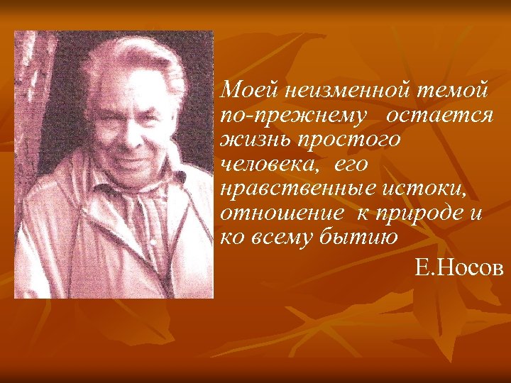 Моей неизменной темой по-прежнему остается жизнь простого человека, его нравственные истоки, отношение к природе