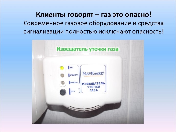 Клиенты говорят – газ это опасно! Современное газовое оборудование и средства сигнализации полностью исключают