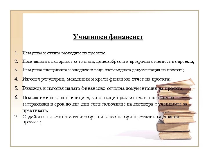 Училищен финансист 1. Извършва и отчита разходите по проекта; 2. Носи цялата отговорност за