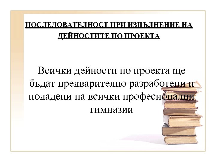 ПОСЛЕДОВАТЕЛНОСТ ПРИ ИЗПЪЛНЕНИЕ НА ДЕЙНОСТИТЕ ПО ПРОЕКТА Всички дейности по проекта ще бъдат предварително