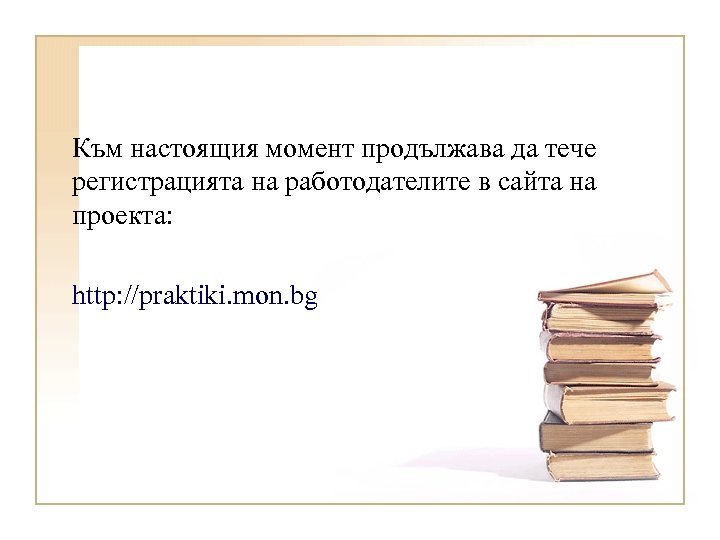 Към настоящия момент продължава да тече регистрацията на работодателите в сайта на проекта: http: