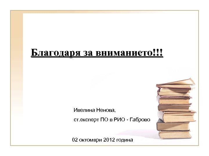 Благодаря за вниманието!!! Ивелина Ненова, ст. експерт ПО в РИО - Габрово 02 октомври