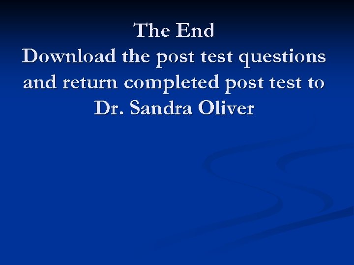 The End Download the post test questions and return completed post test to Dr.