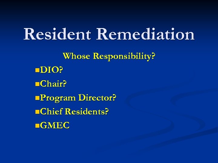 Resident Remediation Whose Responsibility? n. DIO? n. Chair? n. Program Director? n. Chief Residents?