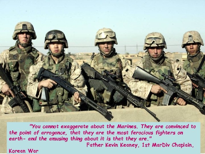 "You cannot exaggerate about the Marines. They are convinced to the point of arrogance,