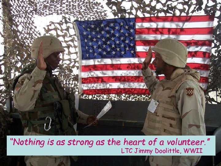 “Nothing is as strong as the heart of a volunteer. ” LTC Jimmy Doolittle,