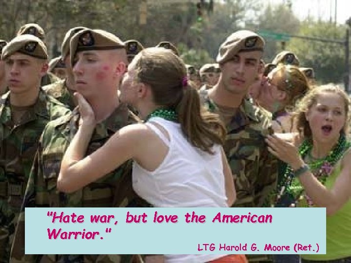 "Hate war, but love the American Warrior. " LTG Harold G. Moore (Ret. )