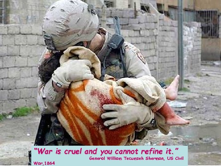 “War is cruel and you cannot refine it. ” War, 1864 General William Tecumseh